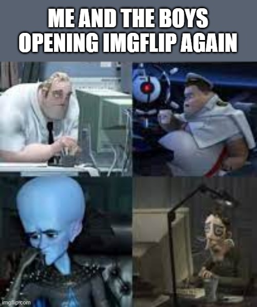 ME AND THE BOYS OPENING IMGFLIP AGAIN | made w/ Imgflip meme maker