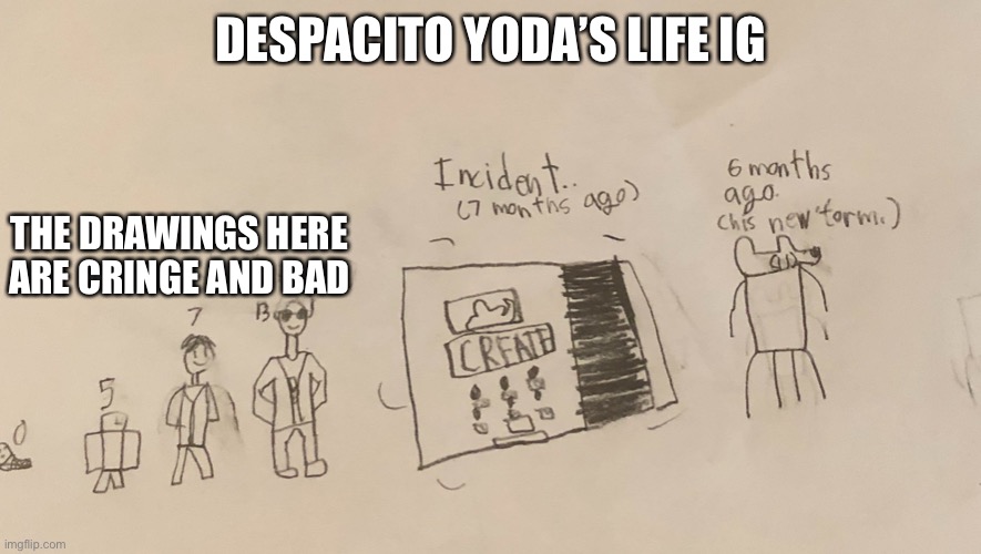 DESPACITO YODA’S LIFE IG; THE DRAWINGS HERE ARE CRINGE AND BAD | made w/ Imgflip meme maker