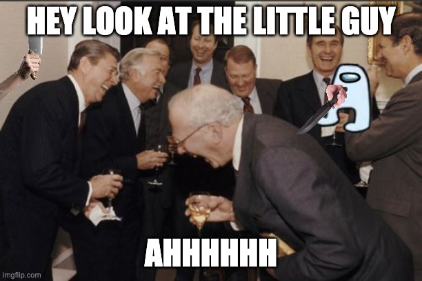 Laughing Men In Suits | HEY LOOK AT THE LITTLE GUY; AHHHHHH | image tagged in memes,laughing men in suits | made w/ Imgflip meme maker