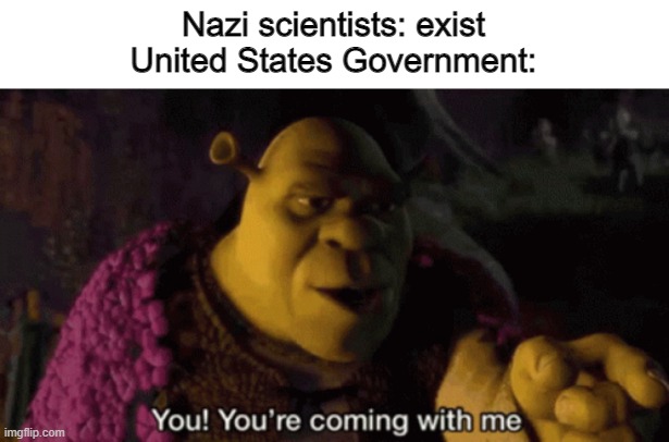 This was Operation Paperclip. | Nazi scientists: exist
United States Government: | image tagged in operation paperclip,shrek,history memes | made w/ Imgflip meme maker
