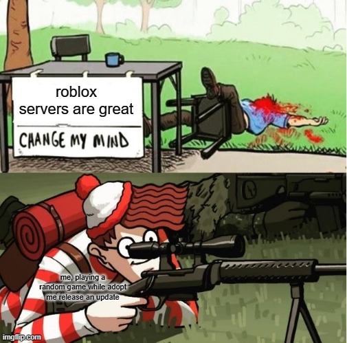 idk | roblox servers are great; me, playing a random game while adopt me release an update | image tagged in waldo shoots the change my mind guy | made w/ Imgflip meme maker