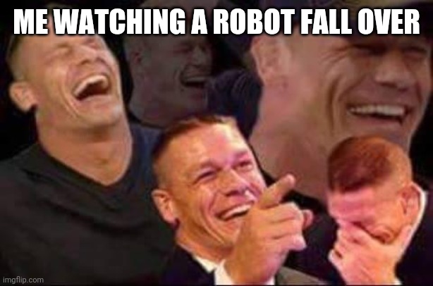 john cena laughing | ME WATCHING A ROBOT FALL OVER | image tagged in john cena laughing | made w/ Imgflip meme maker