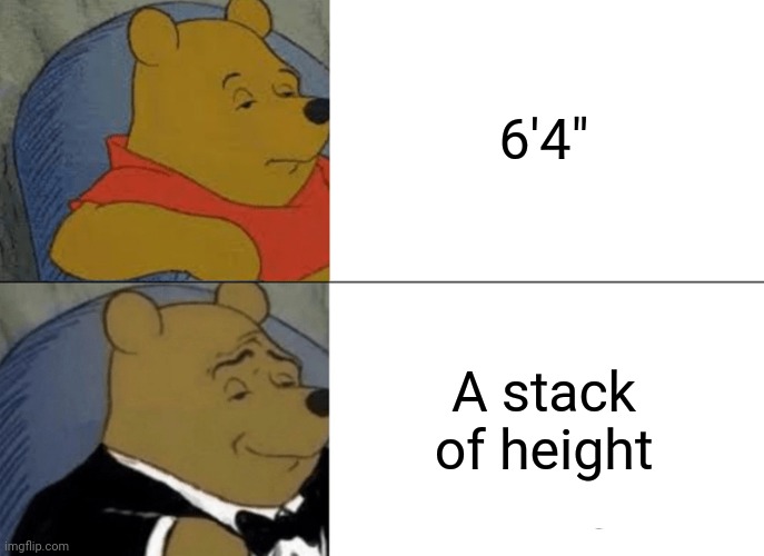 Was this joke already done? |  6'4"; A stack of height | image tagged in memes | made w/ Imgflip meme maker