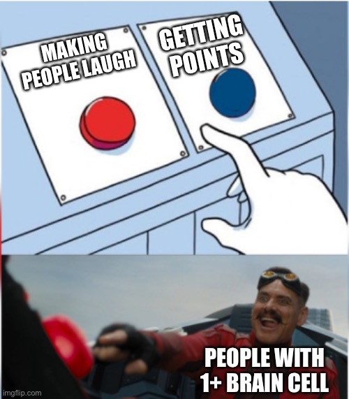 Robotnik Pressing Red Button | GETTING POINTS; MAKING PEOPLE LAUGH; PEOPLE WITH 1+ BRAIN CELL | image tagged in robotnik pressing red button,button | made w/ Imgflip meme maker