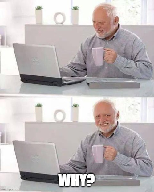 Hide the Pain Harold Meme | WHY? | image tagged in memes,hide the pain harold | made w/ Imgflip meme maker