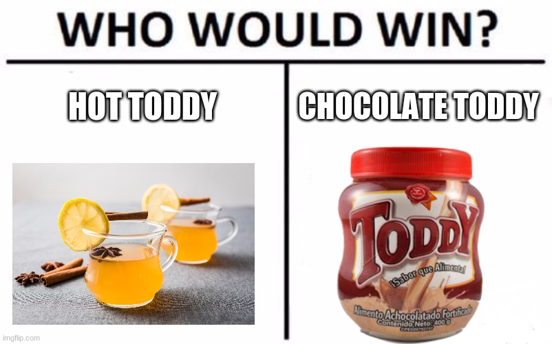 Venezuelans, you may be old but are you this old | HOT TODDY; CHOCOLATE TODDY | image tagged in memes,who would win,drink,venezuela,choccy milk | made w/ Imgflip meme maker