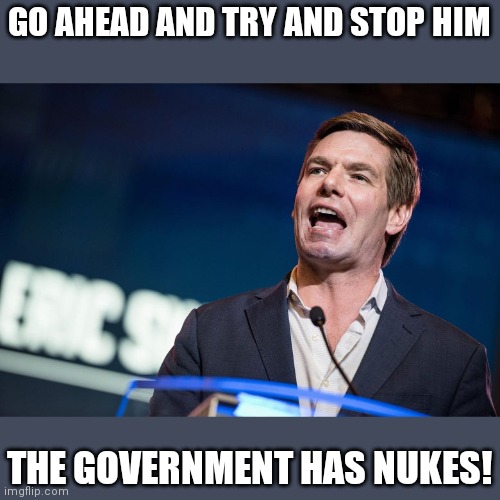 Swallwell: sanders & biden have been around 4 dozens of decades | GO AHEAD AND TRY AND STOP HIM THE GOVERNMENT HAS NUKES! | image tagged in swallwell sanders biden have been around 4 dozens of decades | made w/ Imgflip meme maker