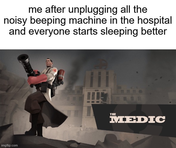 im a hero |  me after unplugging all the noisy beeping machine in the hospital and everyone starts sleeping better | image tagged in the medic tf2,memes,funny,gifs,not really a gif,oh wow are you actually reading these tags | made w/ Imgflip meme maker