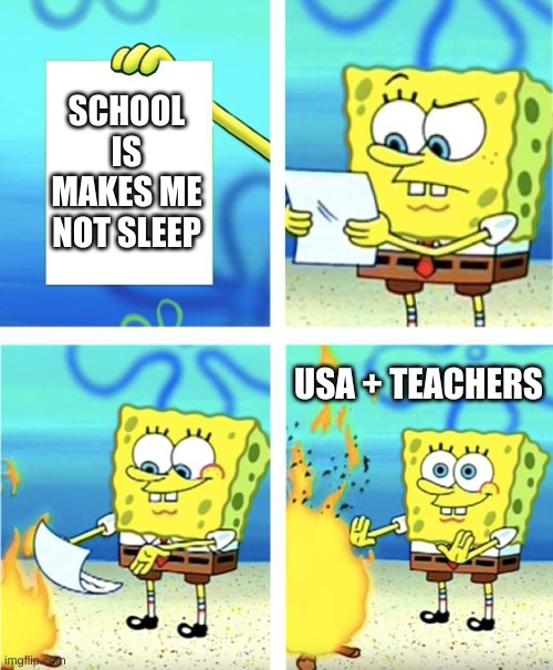Spongebob Burning Paper | SCHOOL IS MAKES ME NOT SLEEP; USA + TEACHERS | image tagged in spongebob burning paper,relatable,memes | made w/ Imgflip meme maker