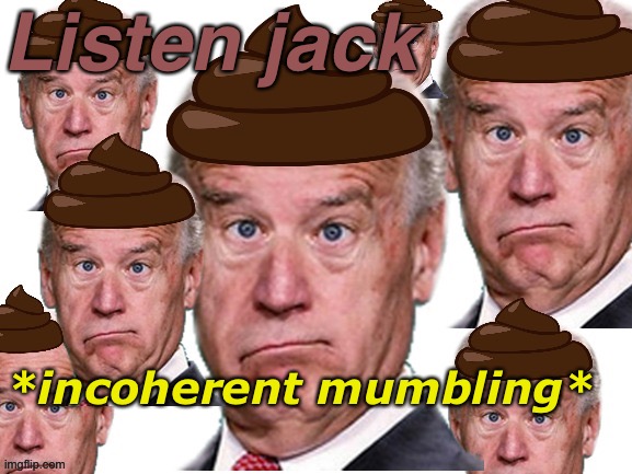 Biden | Listen jack *incoherent mumbling* | image tagged in biden | made w/ Imgflip meme maker