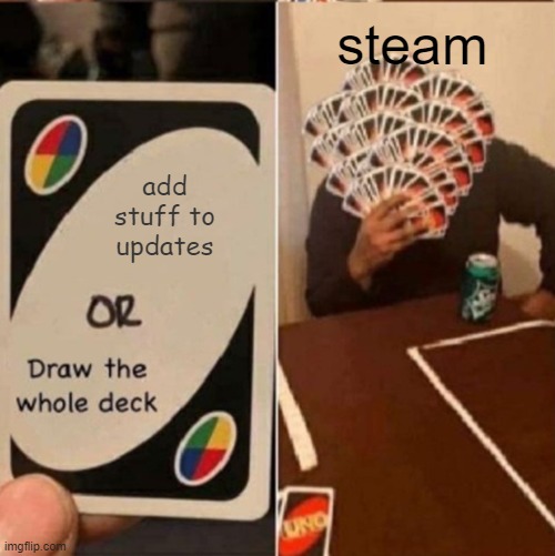 just add changes steam | steam; add stuff to updates | image tagged in uno cards or draw the whole deck | made w/ Imgflip meme maker