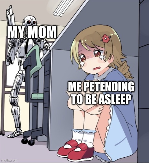 Anime Girl Hiding from Terminator | MY MOM; ME PETENDING TO BE ASLEEP | image tagged in anime girl hiding from terminator | made w/ Imgflip meme maker