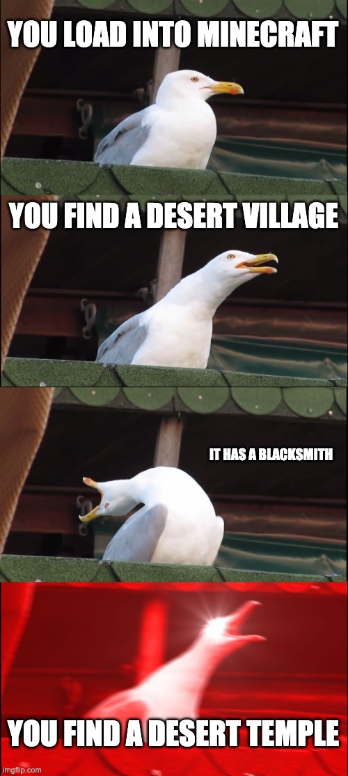 Inhaling Seagull | YOU LOAD INTO MINECRAFT; YOU FIND A DESERT VILLAGE; IT HAS A BLACKSMITH; YOU FIND A DESERT TEMPLE | image tagged in memes,inhaling seagull | made w/ Imgflip meme maker