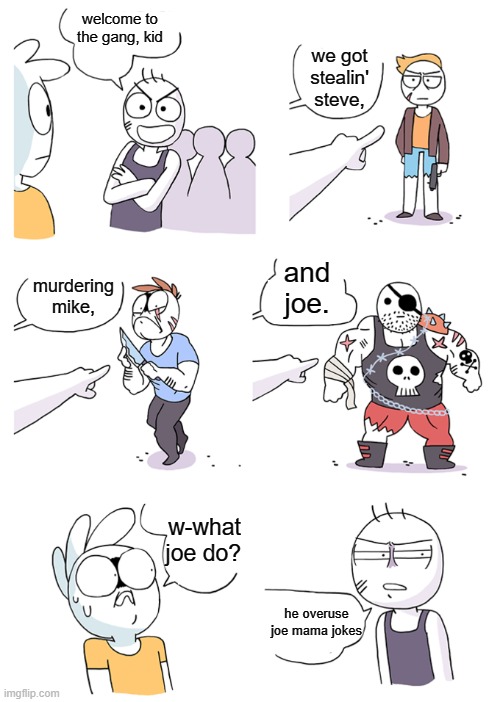 joe mama | welcome to the gang, kid; we got stealin' steve, and joe. murdering mike, w-what joe do? he overuse joe mama jokes | image tagged in crimes johnson | made w/ Imgflip meme maker