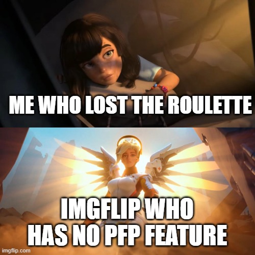 Overwatch Mercy Meme | ME WHO LOST THE ROULETTE IMGFLIP WHO HAS NO PFP FEATURE | image tagged in overwatch mercy meme | made w/ Imgflip meme maker
