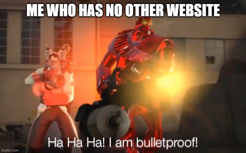 haha i am bulletproof lmao | ME WHO HAS NO OTHER WEBSITE | image tagged in haha i am bulletproof lmao | made w/ Imgflip meme maker