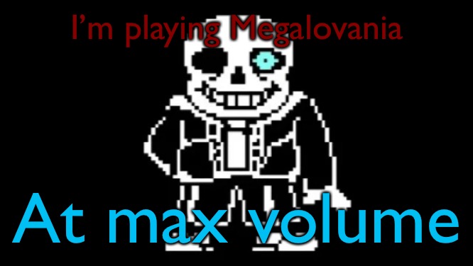 MEGALOVANIA | I’m playing Megalovania; At max volume | image tagged in megalovania | made w/ Imgflip meme maker