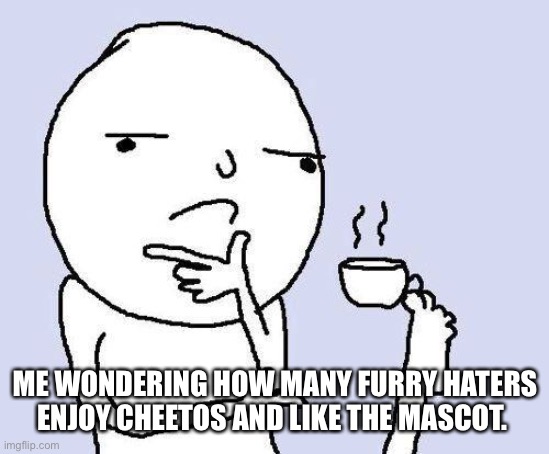 The Cheetos cheetah is one of the most popular furries ever | ME WONDERING HOW MANY FURRY HATERS ENJOY CHEETOS AND LIKE THE MASCOT. | image tagged in thinking meme | made w/ Imgflip meme maker