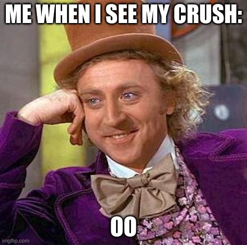 Creepy Condescending Wonka | ME WHEN I SEE MY CRUSH:; OO | image tagged in memes,creepy condescending wonka | made w/ Imgflip meme maker