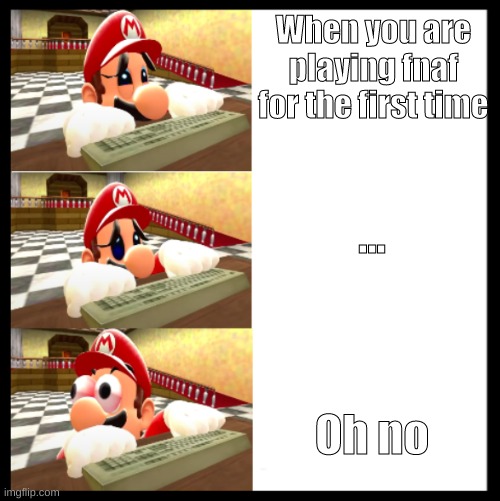 Scaredy-Mario | When you are playing fnaf for the first time; ... Oh no | image tagged in scaredy-mario | made w/ Imgflip meme maker
