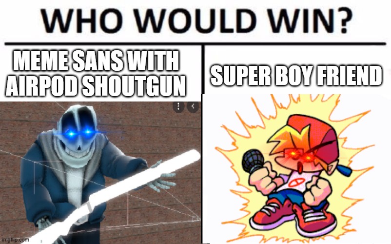 ... | MEME SANS WITH AIRPOD SHOUTGUN; SUPER BOY FRIEND | image tagged in who would win | made w/ Imgflip meme maker