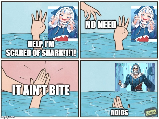 Don't be scared, she won't bite | NO NEED; HELP, I'M SCARED OF SHARK!1!1! IT AIN'T BITE; ADIOS | image tagged in high five drown,hololive,gawrgura | made w/ Imgflip meme maker