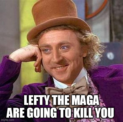 Creepy Condescending Wonka | LEFTY THE MAGA ARE GOING TO KILL YOU | image tagged in memes,creepy condescending wonka | made w/ Imgflip meme maker