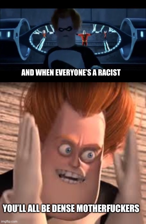 AND WHEN EVERYONE’S A RACIST YOU’LL ALL BE DENSE MOTHERFUCKERS | image tagged in syndrome everyone s super,you dense | made w/ Imgflip meme maker