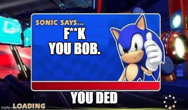 Sonic Says | F**K YOU BOB. YOU DED | image tagged in sonic says | made w/ Imgflip meme maker