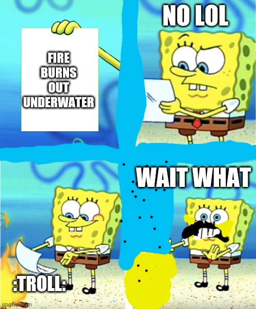 Spongebob Burning Paper | NO LOL; FIRE BURNS OUT UNDERWATER; WAIT WHAT; :TROLL: | image tagged in spongebob burning paper | made w/ Imgflip meme maker