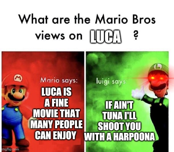 Fax | LUCA; LUCA IS A FINE MOVIE THAT MANY PEOPLE CAN ENJOY; IF AIN'T TUNA I'LL SHOOT YOU WITH A HARPOONA | image tagged in mario bros views | made w/ Imgflip meme maker