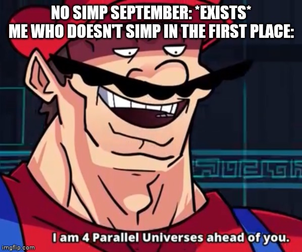 Im 4 parrelel universes ahead of you | NO SIMP SEPTEMBER: *EXISTS*
ME WHO DOESN'T SIMP IN THE FIRST PLACE: | image tagged in im 4 parrelel universes ahead of you | made w/ Imgflip meme maker