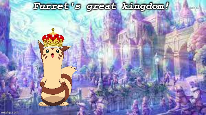 E | Furret's great kingdom! | made w/ Imgflip meme maker