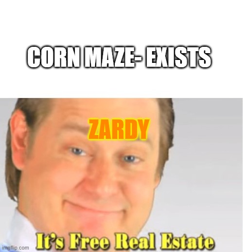 Zardy Likes corn mazes | CORN MAZE- EXISTS; ZARDY | image tagged in it's free real estate | made w/ Imgflip meme maker
