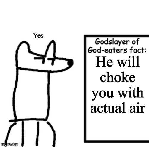 Yes | Yes; He will choke you with actual air | image tagged in godslayer of god-eaters fact,yes | made w/ Imgflip meme maker