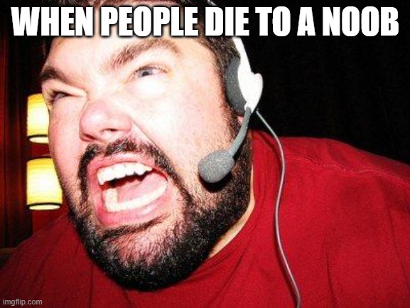 Gaming | WHEN PEOPLE DIE TO A NOOB | image tagged in nerd rage | made w/ Imgflip meme maker