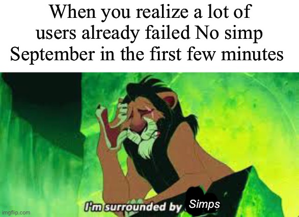 Only the strong survive | When you realize a lot of users already failed No simp September in the first few minutes; Simps | image tagged in i'm surrounded by idiots | made w/ Imgflip meme maker