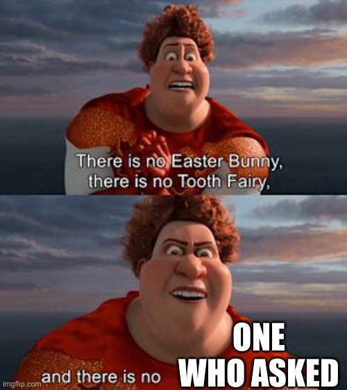 There is no easter bunny | ONE WHO ASKED | image tagged in there is no easter bunny | made w/ Imgflip meme maker