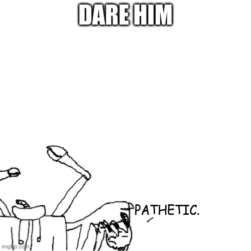 H | DARE HIM | made w/ Imgflip meme maker