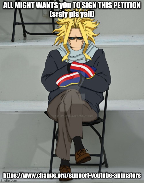 https://www.change.org/support-youtube-animators | ALL MIGHT WANTS yOu TO SIGN THIS PETITION
(srsly pls yall); https://www.change.org/support-youtube-animators | image tagged in all might in a chair | made w/ Imgflip meme maker