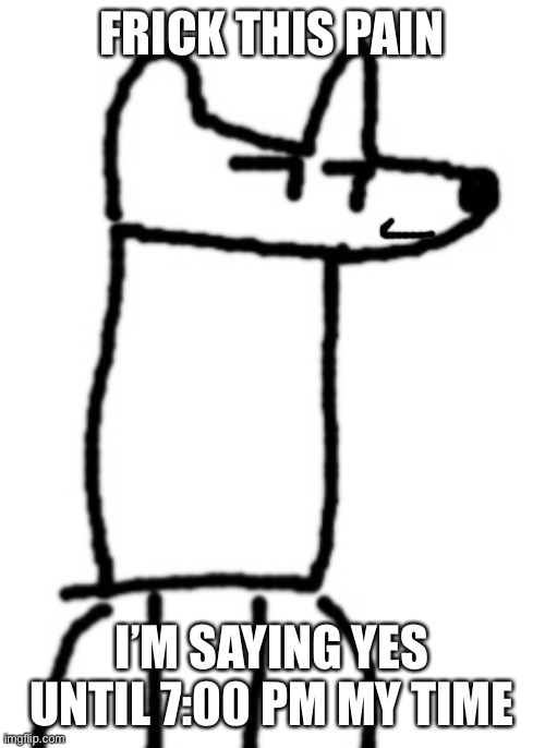 Smiling Despacito Yoda | FRICK THIS PAIN; I’M SAYING YES UNTIL 7:00 PM MY TIME | image tagged in smiling despacito yoda | made w/ Imgflip meme maker