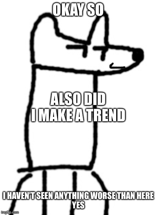 Yes | OKAY SO; ALSO DID I MAKE A TREND; I HAVEN’T SEEN ANYTHING WORSE THAN HERE
YES | image tagged in smiling despacito yoda,yes | made w/ Imgflip meme maker