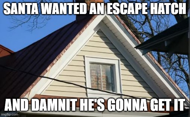 The Chimney Window | SANTA WANTED AN ESCAPE HATCH; AND DAMNIT HE'S GONNA GET IT | image tagged in you had one job | made w/ Imgflip meme maker