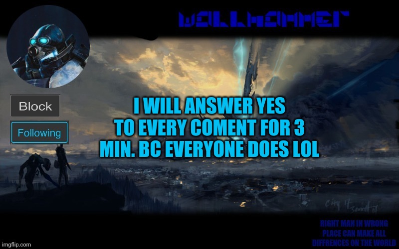 y | I WILL ANSWER YES TO EVERY COMENT FOR 3 MIN. BC EVERYONE DOES LOL | image tagged in wallhammer | made w/ Imgflip meme maker