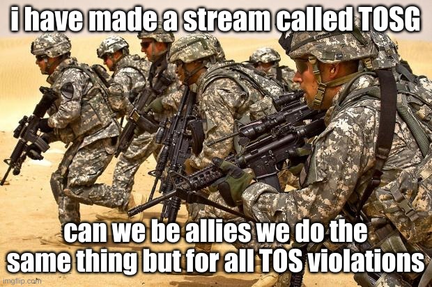 its not an ad its a allie request | i have made a stream called TOSG; can we be allies we do the same thing but for all TOS violations | image tagged in military | made w/ Imgflip meme maker