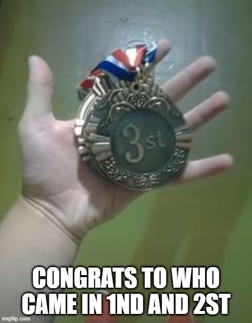 Here's Your Medal | CONGRATS TO WHO CAME IN 1ND AND 2ST | image tagged in you had one job | made w/ Imgflip meme maker