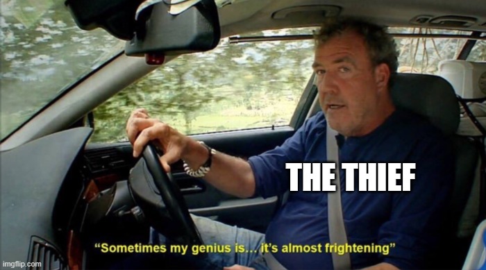 sometimes my genius is... it's almost frightening | THE THIEF | image tagged in sometimes my genius is it's almost frightening | made w/ Imgflip meme maker