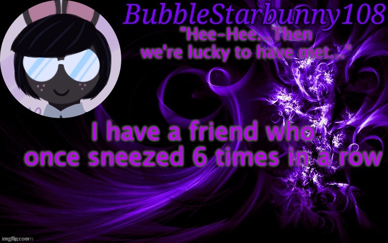 Bubblestarbunny108 template | I have a friend who once sneezed 6 times in a row | image tagged in bubblestarbunny108 template | made w/ Imgflip meme maker