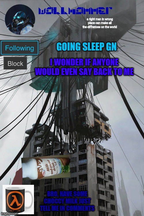 GOING SLEEP GN; I WONDER IF ANYONE WOULD EVEN SAY BACK TO ME | image tagged in wallhammer | made w/ Imgflip meme maker