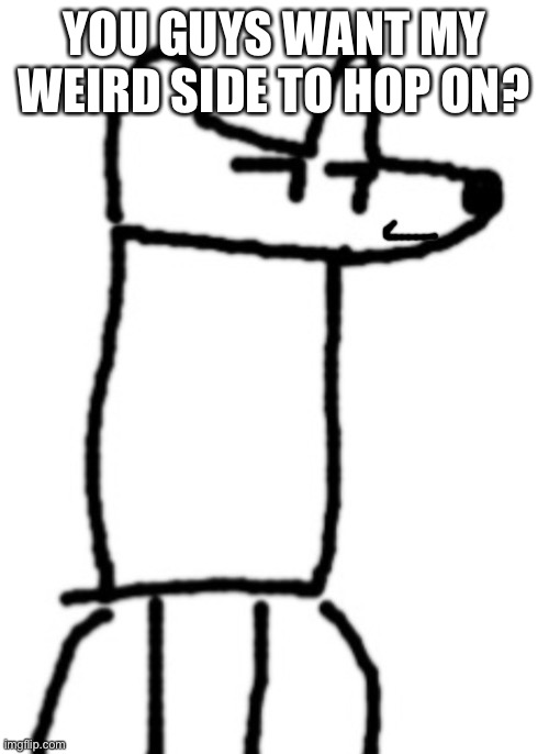 Smiling Despacito Yoda | YOU GUYS WANT MY WEIRD SIDE TO HOP ON? | image tagged in smiling despacito yoda | made w/ Imgflip meme maker